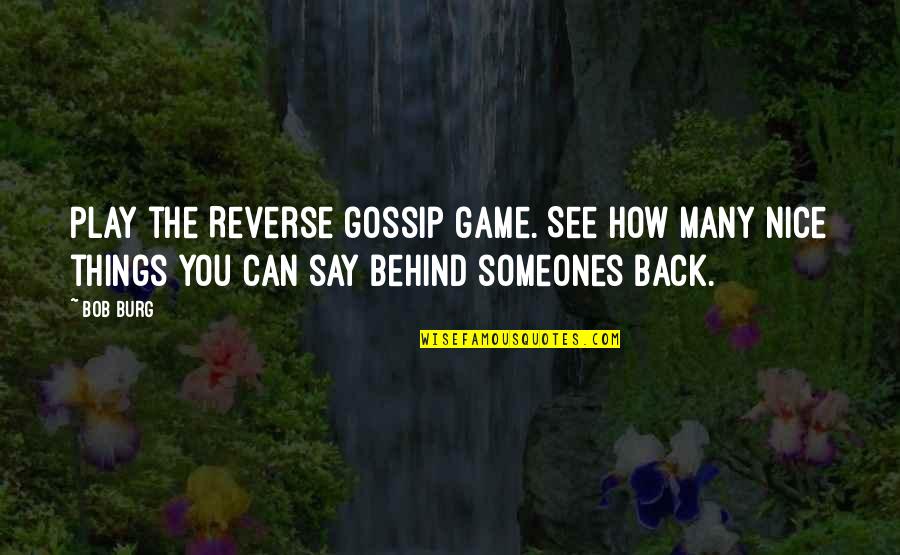 Gossip Behind My Back Quotes By Bob Burg: Play the Reverse gossip game. See how many