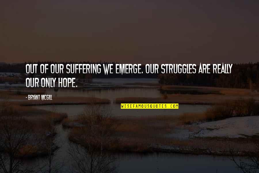 Gossip In The Workplace Quotes By Bryant McGill: Out of our suffering we emerge. Our struggles