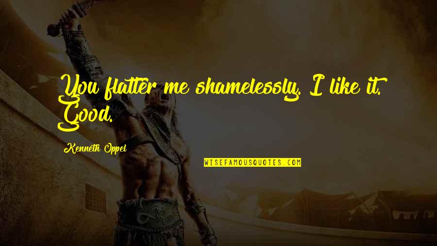 Gossip In The Workplace Quotes By Kenneth Oppel: You flatter me shamelessly. I like it. Good. Gossip In The Workplace Quotes By Kenneth Oppel: You flatter me shamelessly. I like it. Good.