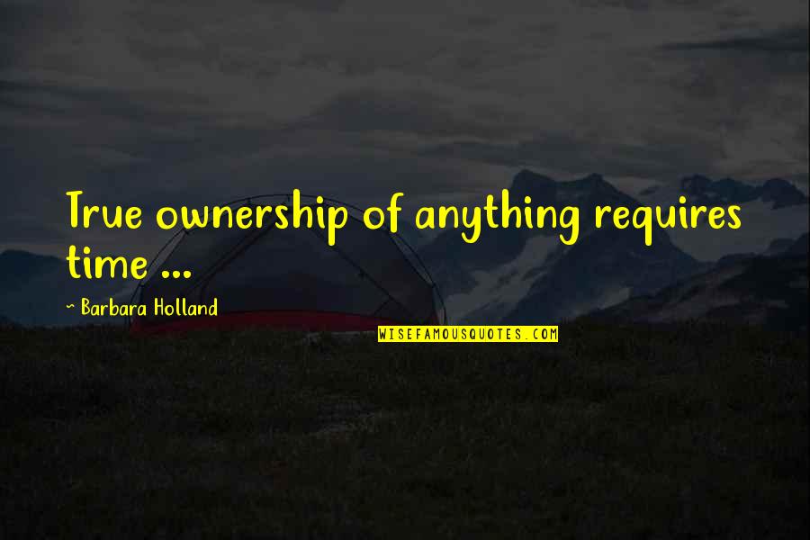 Gossip Maker Quotes By Barbara Holland: True ownership of anything requires time ...