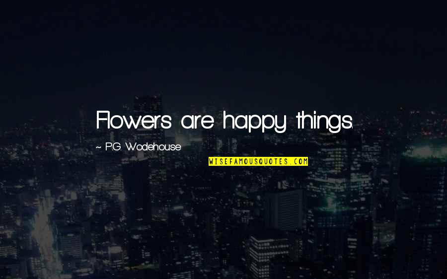 Gossip Maker Quotes By P.G. Wodehouse: Flowers are happy things.