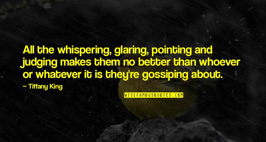 Gossip Me Quotes By Tiffany King: All the whispering, glaring, pointing and judging makes