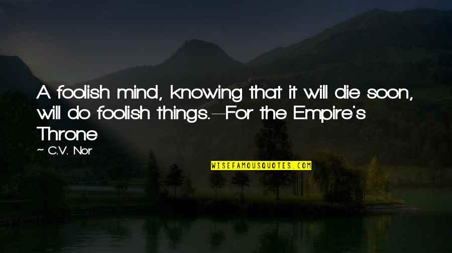 Gossiped Or Gossipped Quotes By C.V. Nor: A foolish mind, knowing that it will die Gossiped Or Gossipped Quotes By C.V. Nor: A foolish mind, knowing that it will die