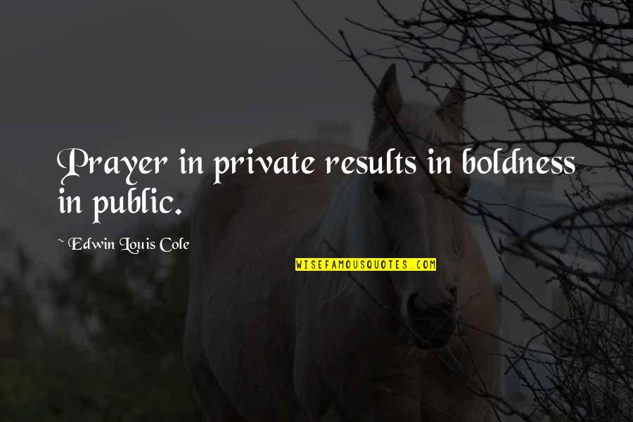 Gossipfest Quotes By Edwin Louis Cole: Prayer in private results in boldness in public.