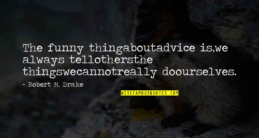 Gossiping Family Members Quotes By Robert M. Drake: The funny thingaboutadvice is,we always tellothersthe thingswecannotreally doourselves.