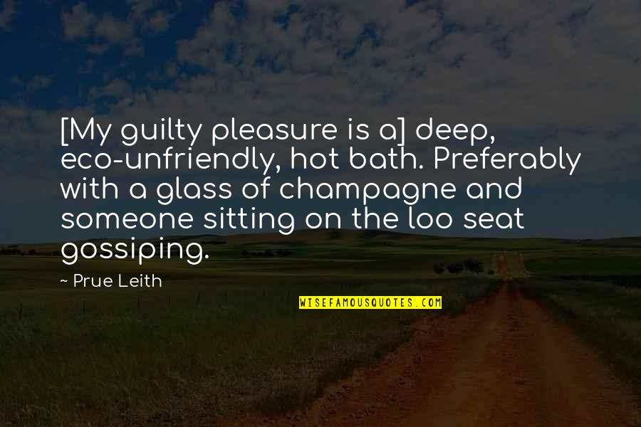 Gossiping Quotes By Prue Leith: [My guilty pleasure is a] deep, eco-unfriendly, hot