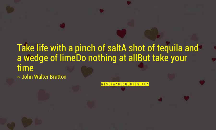 Gossler Motors Quotes By John Walter Bratton: Take life with a pinch of saltA shot