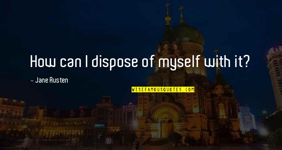 Gossman Knives Quotes By Jane Austen: How can I dispose of myself with it? Gossman Knives Quotes By Jane Austen: How can I dispose of myself with it?