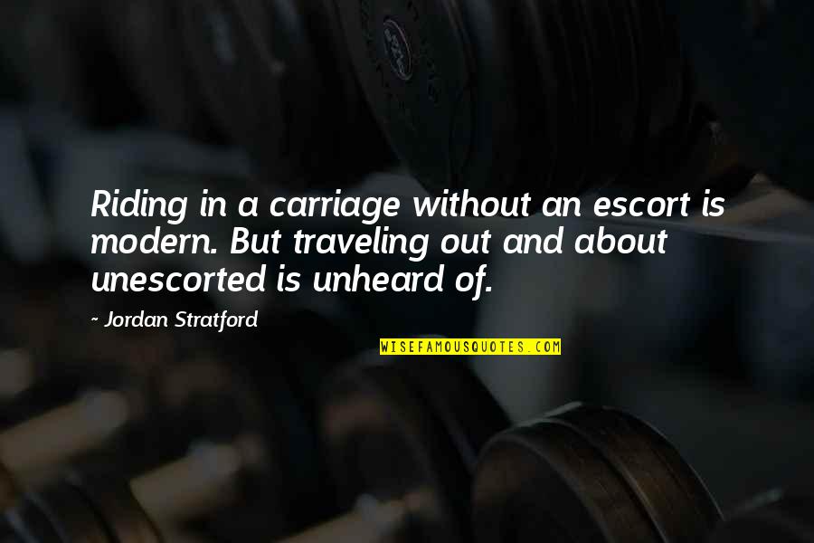 Gossom And Costello Quotes By Jordan Stratford: Riding in a carriage without an escort is Gossom And Costello Quotes By Jordan Stratford: Riding in a carriage without an escort is