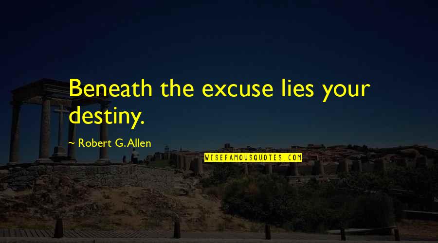 Gossom And Costello Quotes By Robert G. Allen: Beneath the excuse lies your destiny. Gossom And Costello Quotes By Robert G. Allen: Beneath the excuse lies your destiny.