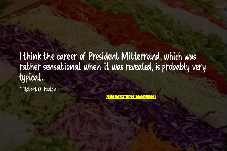Gossom And Costello Quotes By Robert O. Paxton: I think the career of President Mitterrand, which Gossom And Costello Quotes By Robert O. Paxton: I think the career of President Mitterrand, which