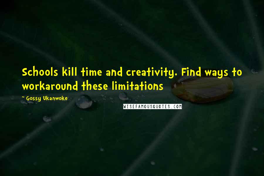 Gossy Ukanwoke quotes: Schools kill time and creativity. Find ways to workaround these limitations Gossy Ukanwoke quotes: Schools kill time and creativity. Find ways to workaround these limitations