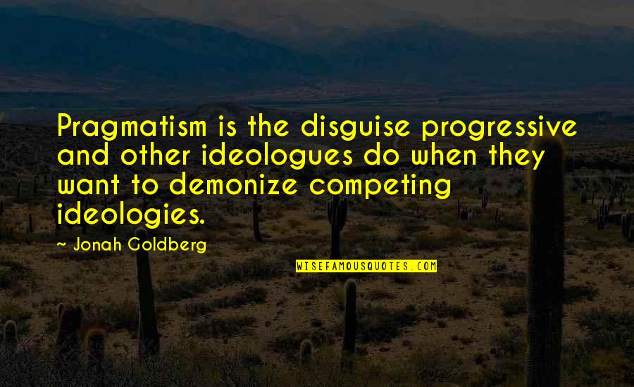 Gossycrafts Quotes By Jonah Goldberg: Pragmatism is the disguise progressive and other ideologues