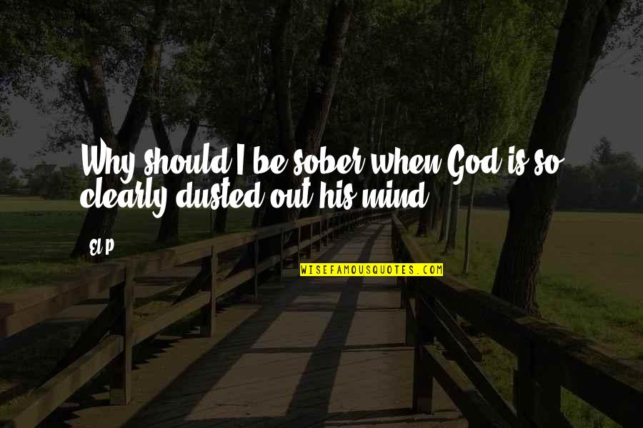 Gosta Quotes By El-P: Why should I be sober when God is