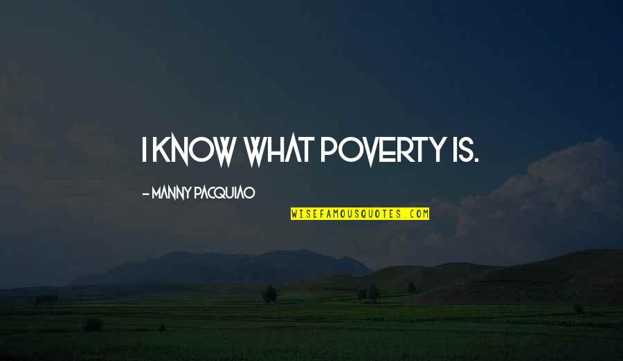 Gosta Quotes By Manny Pacquiao: I know what poverty is.