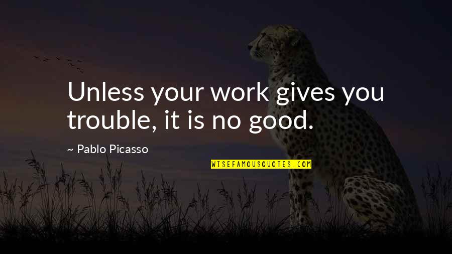 Gostiny Dvor Quotes By Pablo Picasso: Unless your work gives you trouble, it is Gostiny Dvor Quotes By Pablo Picasso: Unless your work gives you trouble, it is
