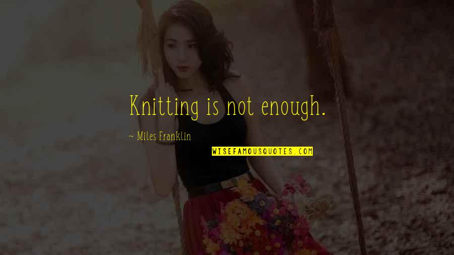 Gostkowski Titans Quotes By Miles Franklin: Knitting is not enough. Gostkowski Titans Quotes By Miles Franklin: Knitting is not enough.