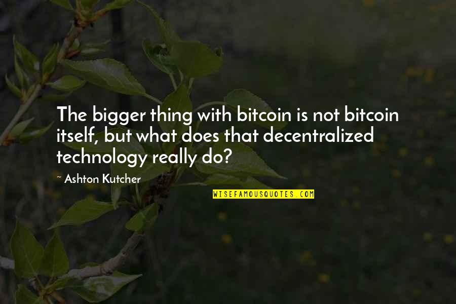 Gostou De Quotes By Ashton Kutcher: The bigger thing with bitcoin is not bitcoin