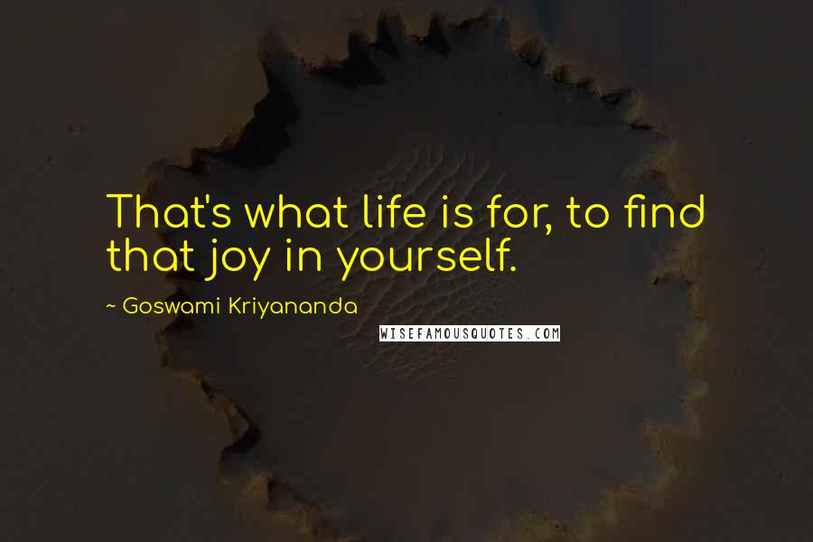 Goswami Kriyananda quotes: That's what life is for, to find that joy in yourself.