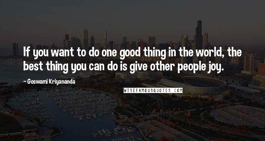 Goswami Kriyananda quotes: If you want to do one good thing in the world, the best thing you can do is give other people joy.