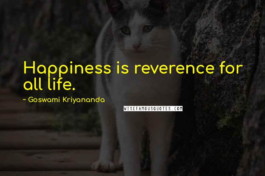 Goswami Kriyananda quotes: Happiness is reverence for all life.