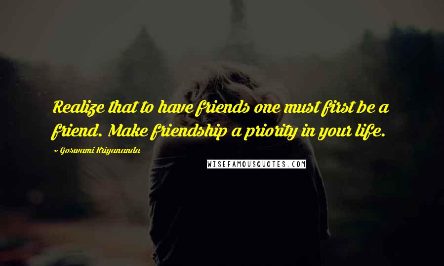 Goswami Kriyananda quotes: Realize that to have friends one must first be a friend. Make friendship a priority in your life.