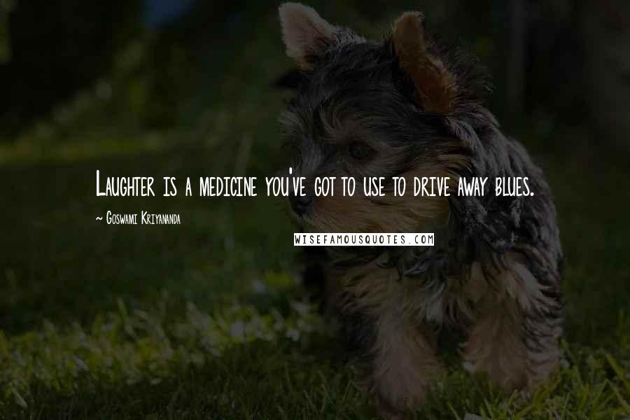 Goswami Kriyananda quotes: Laughter is a medicine you've got to use to drive away blues.