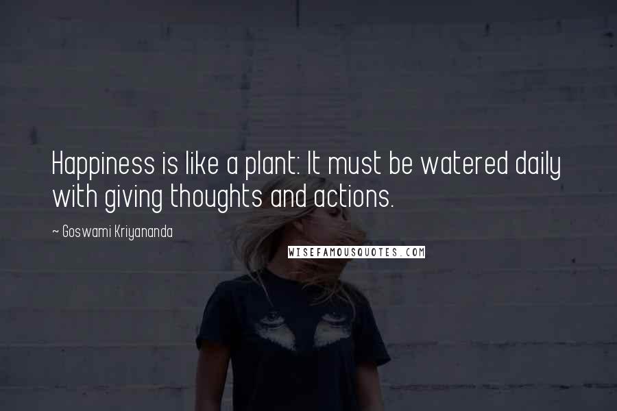 Goswami Kriyananda quotes: Happiness is like a plant: It must be watered daily with giving thoughts and actions.