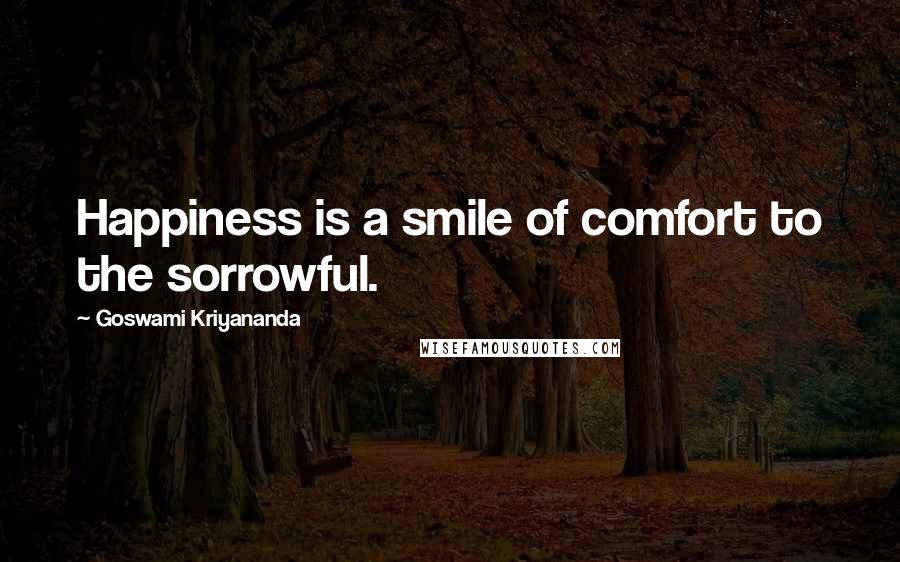 Goswami Kriyananda quotes: Happiness is a smile of comfort to the sorrowful.