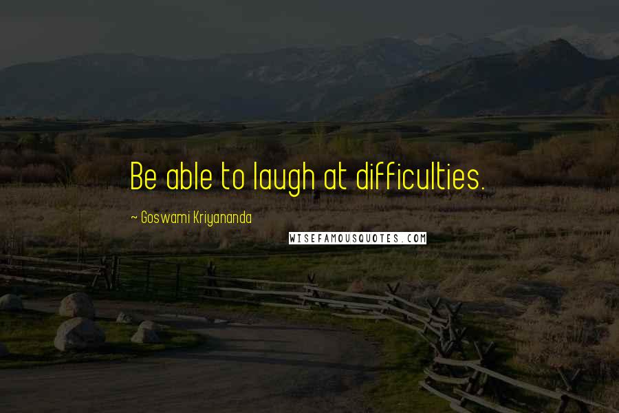 Goswami Kriyananda quotes: Be able to laugh at difficulties.