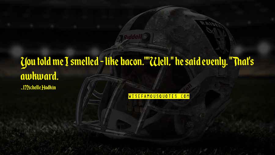 Goswami Tulsidas Quotes By Michelle Hodkin: You told me I smelled - like bacon.""Well,"