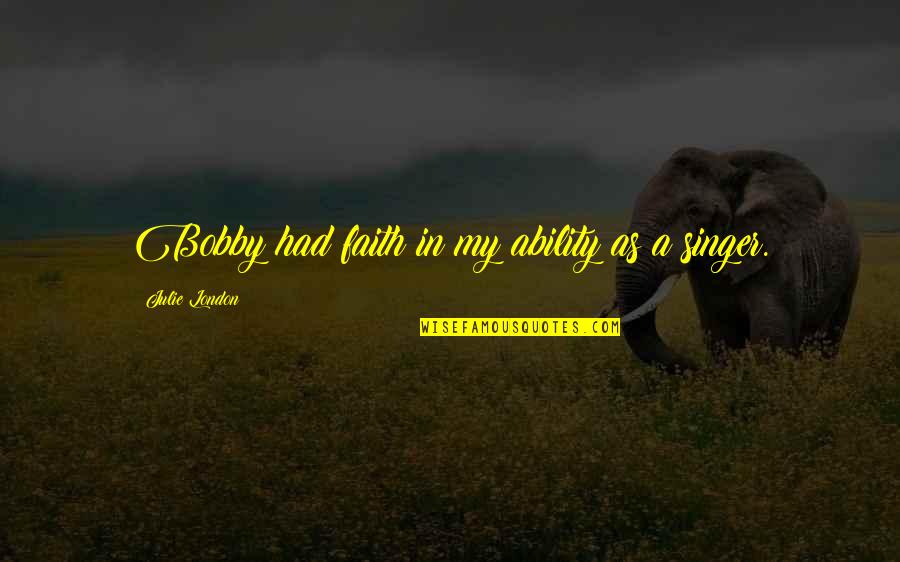 Gosztonyi T Mea Quotes By Julie London: Bobby had faith in my ability as a Gosztonyi T Mea Quotes By Julie London: Bobby had faith in my ability as a