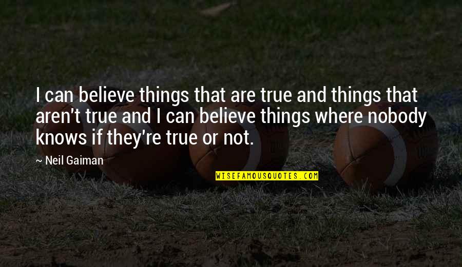 Gosztonyi T Mea Quotes By Neil Gaiman: I can believe things that are true and