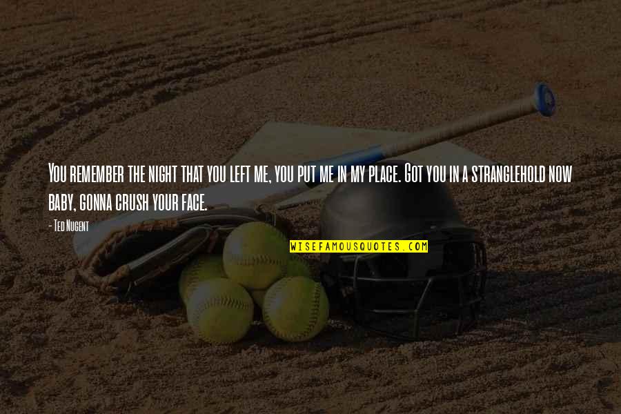Got A Crush On You Quotes By Ted Nugent: You remember the night that you left me, Got A Crush On You Quotes By Ted Nugent: You remember the night that you left me,