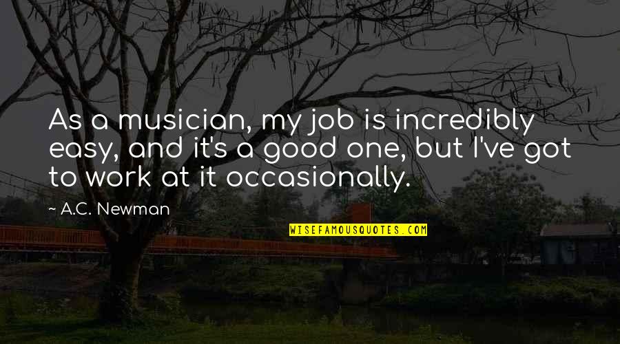 Got A Job Quotes By A.C. Newman: As a musician, my job is incredibly easy,