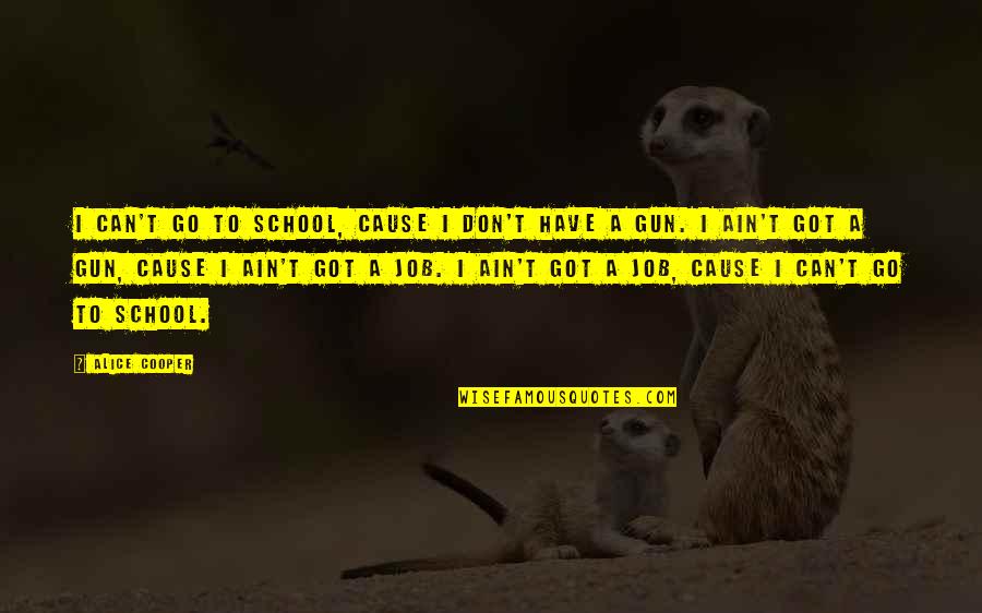 Got A Job Quotes By Alice Cooper: I can't go to school, cause I don't Got A Job Quotes By Alice Cooper: I can't go to school, cause I don't