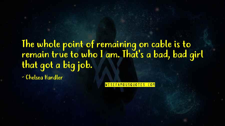 Got A Job Quotes By Chelsea Handler: The whole point of remaining on cable is Got A Job Quotes By Chelsea Handler: The whole point of remaining on cable is