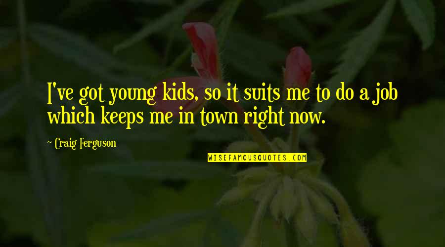 Got A Job Quotes By Craig Ferguson: I've got young kids, so it suits me