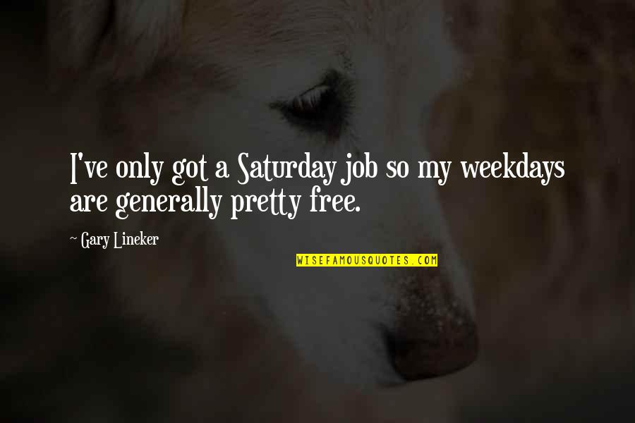 Got A Job Quotes By Gary Lineker: I've only got a Saturday job so my