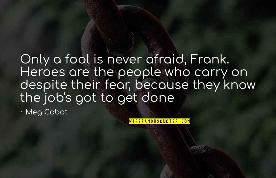 Got A Job Quotes By Meg Cabot: Only a fool is never afraid, Frank. Heroes Got A Job Quotes By Meg Cabot: Only a fool is never afraid, Frank. Heroes