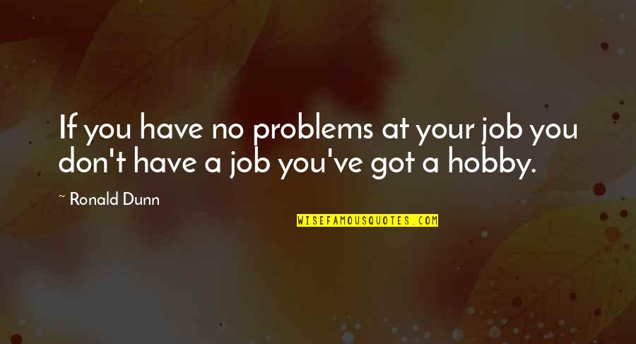 Got A Job Quotes By Ronald Dunn: If you have no problems at your job