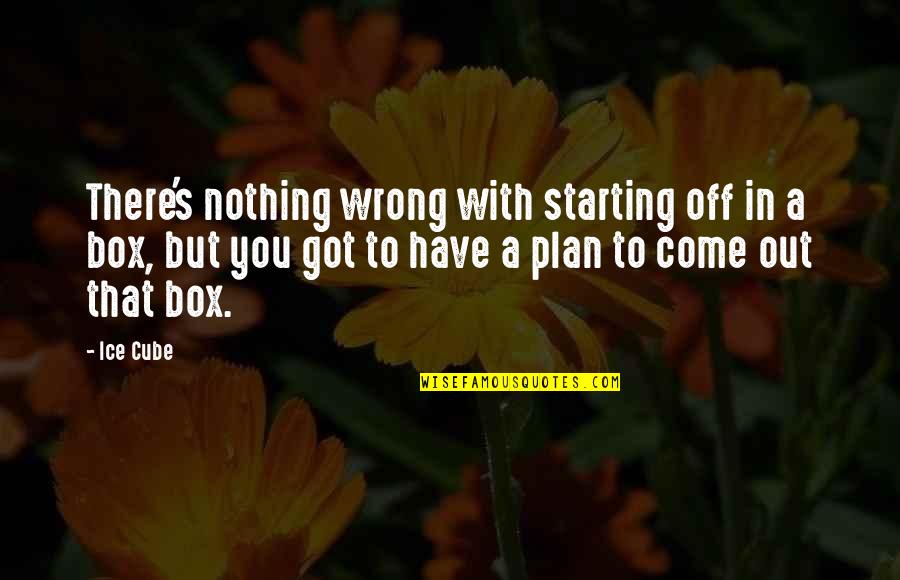 Got A Plan Quotes By Ice Cube: There's nothing wrong with starting off in a