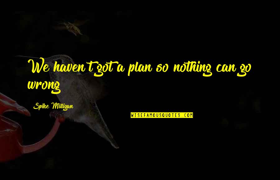 Got A Plan Quotes By Spike Milligan: We haven't got a plan so nothing can