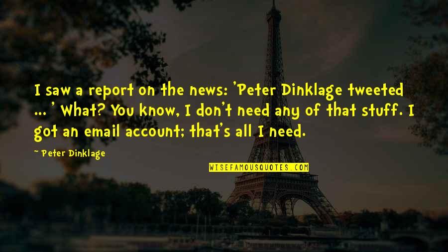 Got All I Need Quotes By Peter Dinklage: I saw a report on the news: 'Peter