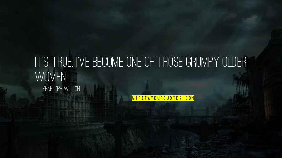 Got Cheated In Love Quotes By Penelope Wilton: It's true, I've become one of those grumpy Got Cheated In Love Quotes By Penelope Wilton: It's true, I've become one of those grumpy