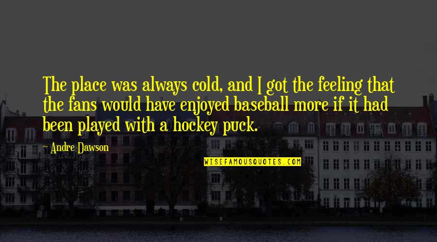 Got Cold Quotes By Andre Dawson: The place was always cold, and I got Got Cold Quotes By Andre Dawson: The place was always cold, and I got