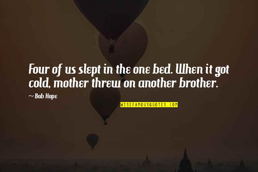 Got Cold Quotes By Bob Hope: Four of us slept in the one bed.