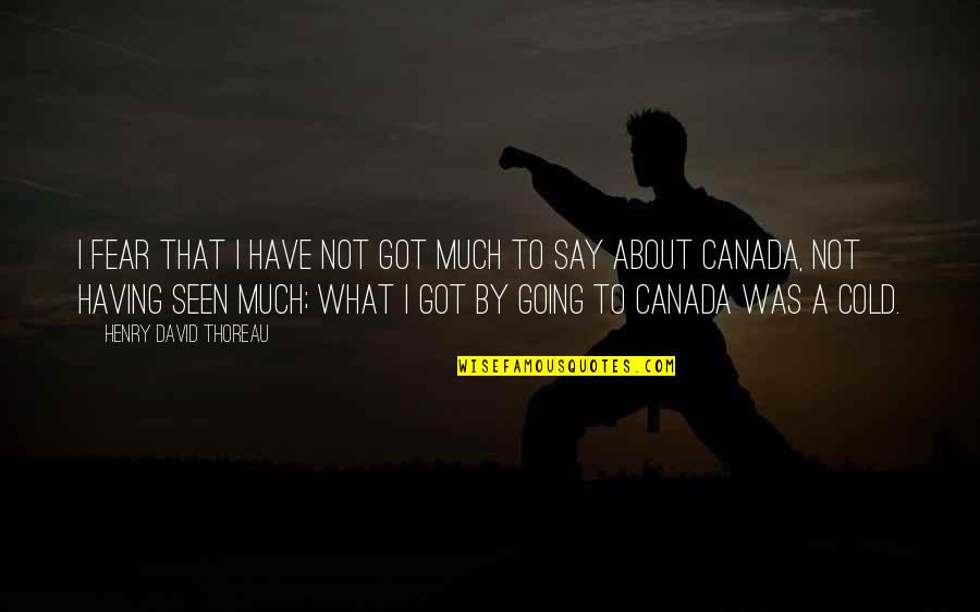 Got Cold Quotes By Henry David Thoreau: I fear that I have not got much Got Cold Quotes By Henry David Thoreau: I fear that I have not got much