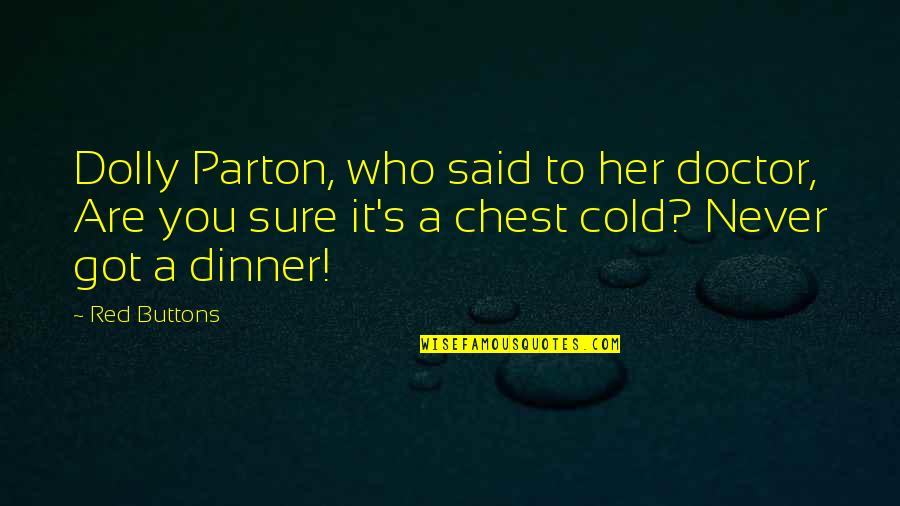 Got Cold Quotes By Red Buttons: Dolly Parton, who said to her doctor, Are