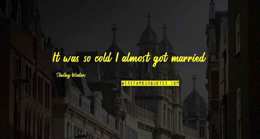 Got Cold Quotes By Shelley Winters: It was so cold I almost got married.